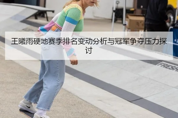 王曦雨硬地赛季排名变动分析与冠军争夺压力探讨