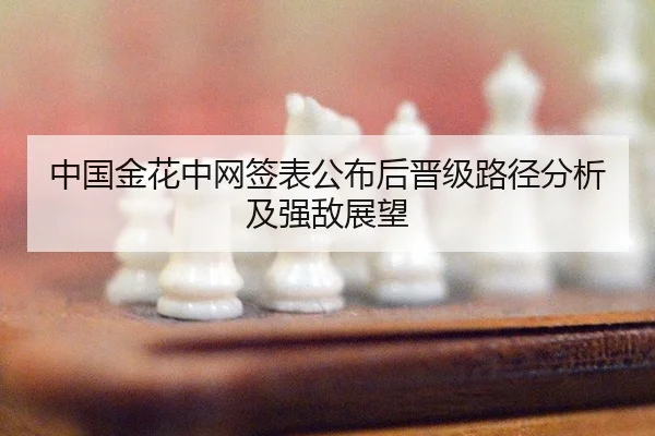 中国金花中网签表公布后晋级路径分析及强敌展望